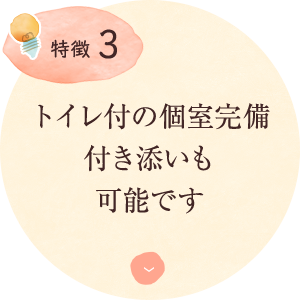 特徴3：トイレ付の個室完備 付き添いも 可能です