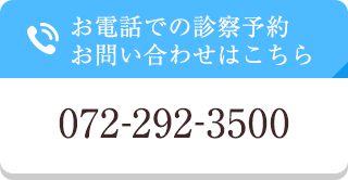 お電話での診察予約 お問い合わせはこちら 072-292-3500